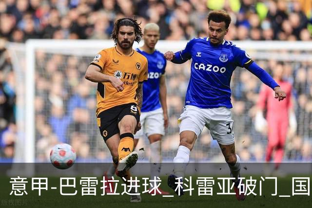 意甲-巴雷拉进球 科雷亚破门 国际米兰3-0夺4连胜